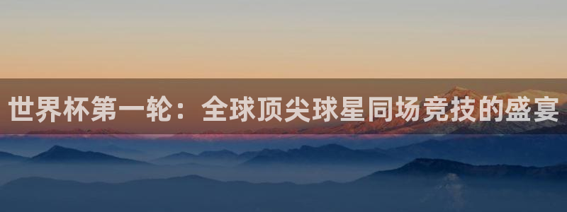 世界杯预选赛亚洲区积分榜:世界杯第一轮:全球顶尖球星同场竞技的盛宴